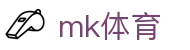 MK体育 - 足球篮球综合赛事实时比分首选